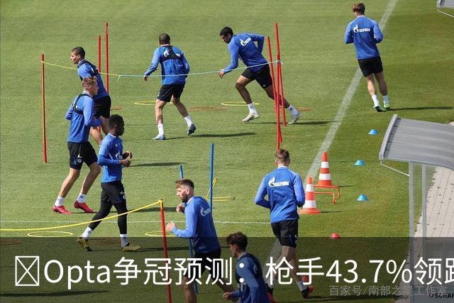 ​Opta争冠预测：枪手43.7%领跑，曼城39.8%第二
