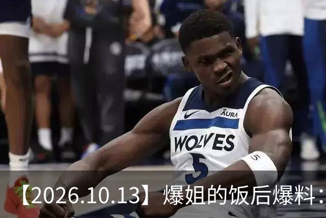 【2026.10.13】爆姐的饭后爆料：生命不止，爆料不息！