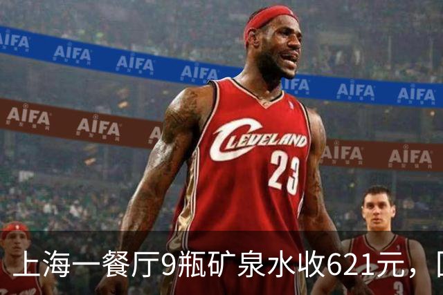 上海一餐厅9瓶矿泉水收621元，回应：明码标价且提供免费温水，餐厅以商务宴请为主，“喝白酒的基本都会点”