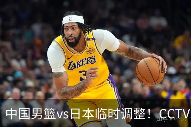 中国男篮vs日本临时调整！CCTV5不直播，暗藏三个信号