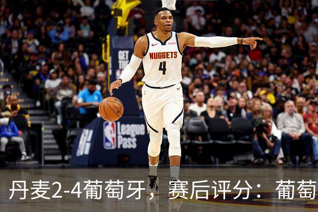 丹麦2-4葡萄牙，赛后评分：葡萄牙8号排第一