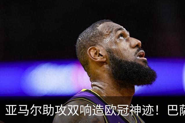 亚马尔助攻双响造欧冠神迹！巴萨4-1豪取10连胜，却创2大耻辱纪录