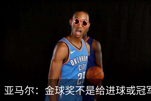 亚马尔：金球奖不是给进球或冠军最多的人 要给最佳球员