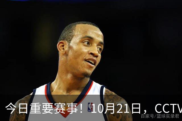 今日重要赛事！10月21日，CCTV5、CCTV5+节目表