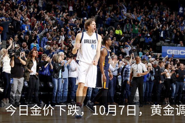 今日金价下跌，10月7日，黄金调整后，全国珠宝店，黄金最新售价