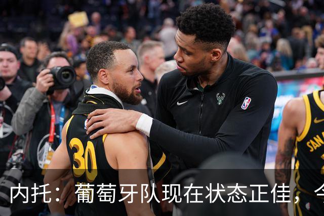 内托：葡萄牙队现在状态正佳，今天我们展现出了韧性