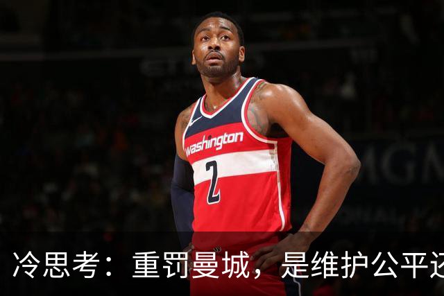 冷思考：重罚曼城，是维护公平还是英超的“自毁长城”？