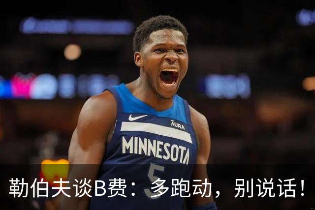 勒伯夫谈B费：多跑动，别说话！在利马事件后有些球员的话太多了