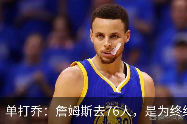 单打乔：詹姆斯去76人，是为终结43年冠军荒