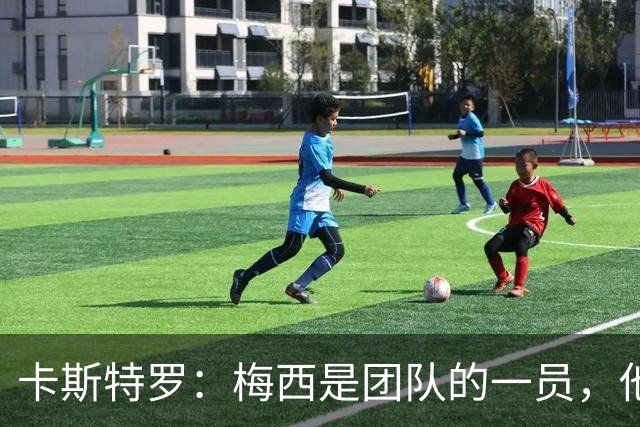 卡斯特罗：梅西是团队的一员，他希望我们像对待其他人一样对待他