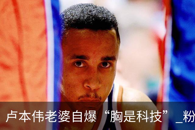卢本伟老婆自爆“胸是科技” 粉丝玩梗送卡布奇诺
