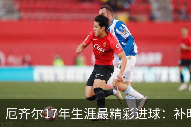 厄齐尔17年生涯最精彩进球：补时单刀晃倒两人