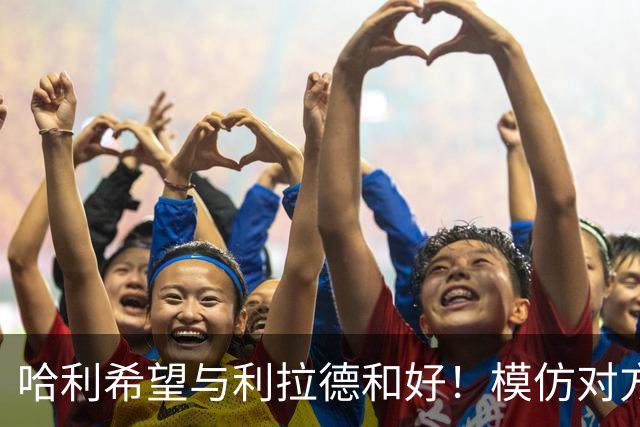 哈利希望与利拉德和好！模仿对方庆祝动作损害关系：我当时太年轻