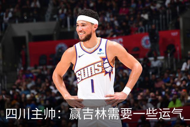 四川主帅：赢吉林需要一些运气 我们的球员很聪明知道怎么控制情绪