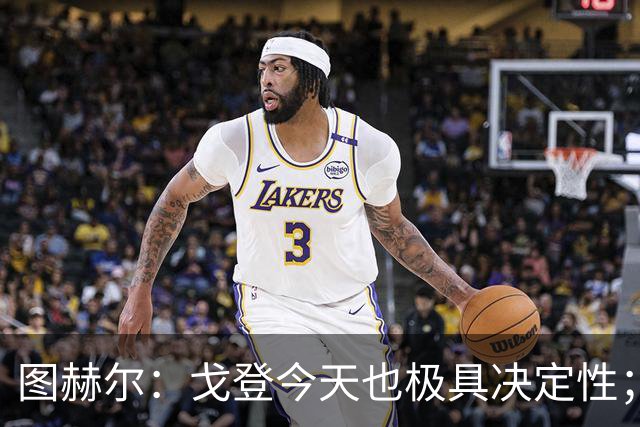 图赫尔：戈登今天也极具决定性；贝林厄姆完全可以当正式队长