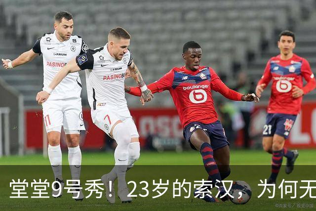 堂堂9号秀！23岁的索汉，为何无球可打？