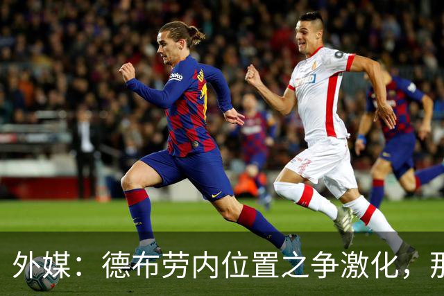 外媒：德布劳内位置之争激化，那不勒斯欧冠失利阿莱格里压力骤增