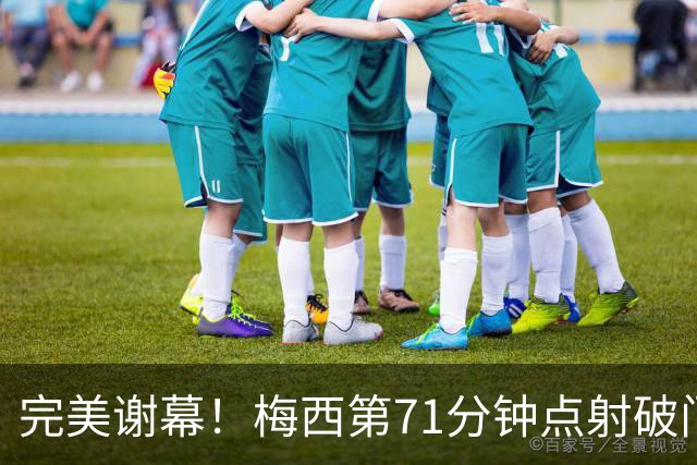 完美谢幕！梅西第71分钟点射破门，在国家队告别战一射两传造3球