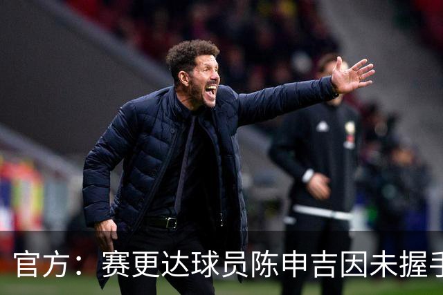 官方：赛更达球员陈申吉因未握手并辱骂，停赛2场罚款1万元