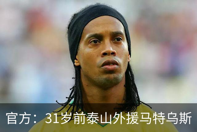 官方：31岁前泰山外援马特乌斯·帕托加盟港超标准流浪