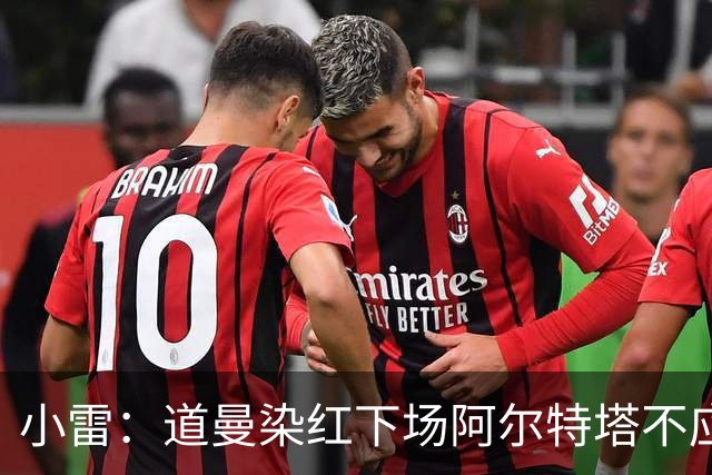 小雷：道曼染红下场阿尔特塔不应该那样，有什么事应回更衣室再说