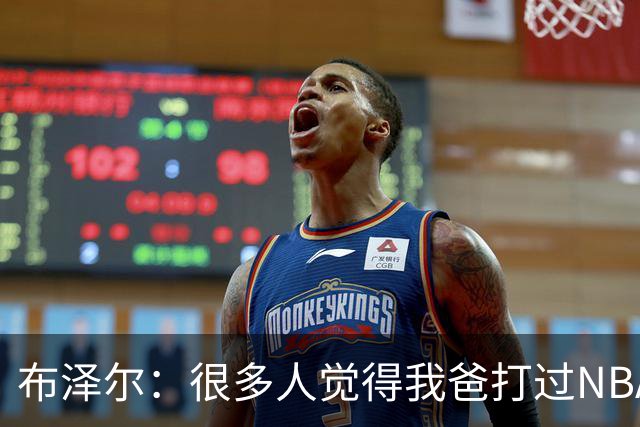 布泽尔：很多人觉得我爸打过NBA 所以我进NBA很容易 这完全是误解