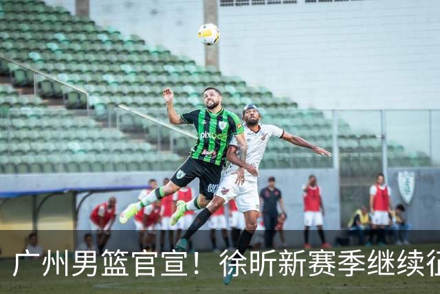 广州男篮官宣！徐昕新赛季继续征战CBA，冲击NCAA失败
