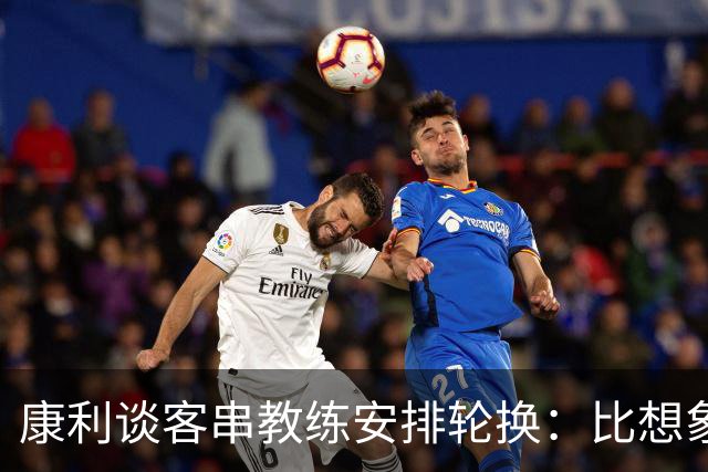 康利谈客串教练安排轮换：比想象中难 全凭临场感觉