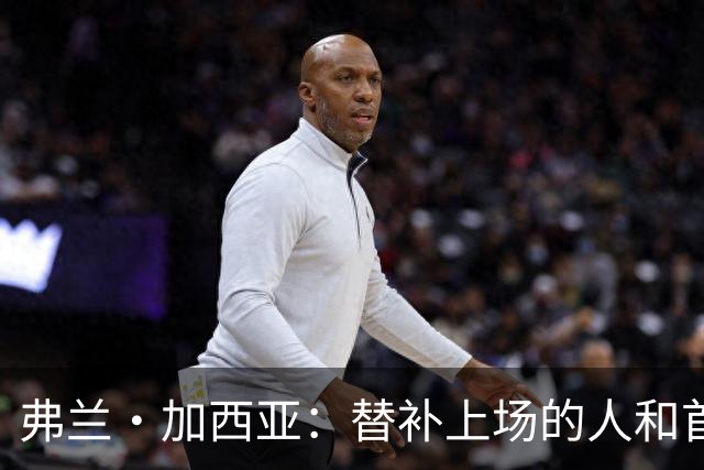 弗兰·加西亚：替补上场的人和首发一样重要，大家都在努力