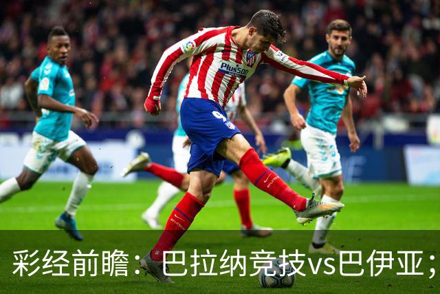 彩经前瞻：巴拉纳竞技vs巴伊亚；主队大将缺阵，看好客队不败