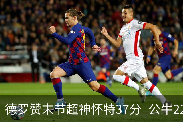 德罗赞末节超神怀特37分 公牛22分逆转胜国王