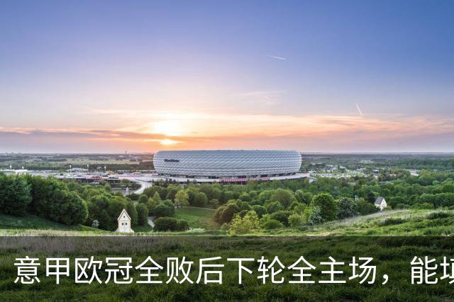 意甲欧冠全败后下轮全主场，能填上积分窟窿吗？