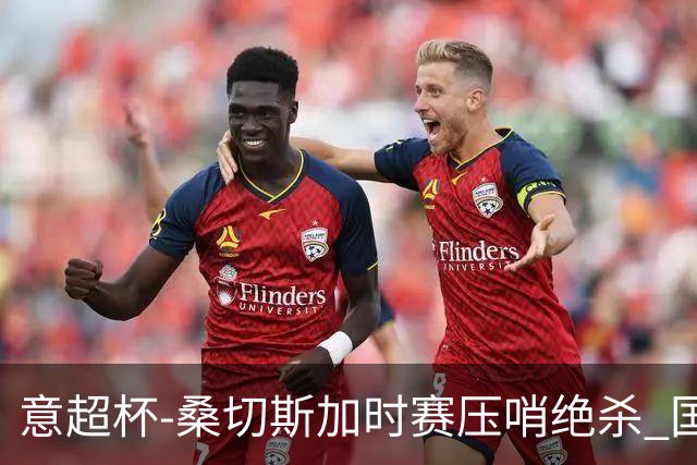 意超杯-桑切斯加时赛压哨绝杀 国米2-1胜尤文夺冠