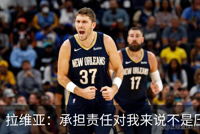 拉维亚：承担责任对我来说不是压力，而是一种荣幸