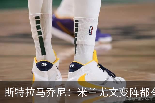 斯特拉马乔尼：米兰尤文变阵都有效果 尤文的成长要领先一个身位