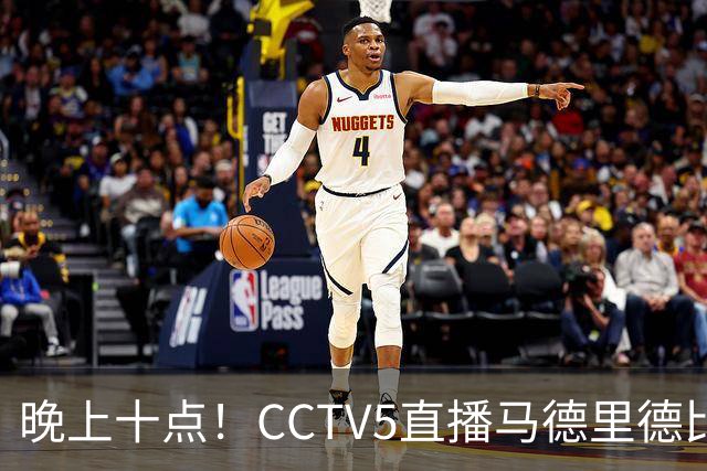 晚上十点！CCTV5直播马德里德比，上赛季客场2-5惨败，这次皇马可能也悬了