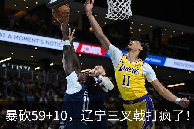 暴砍59+10，辽宁三叉戟打疯了！段睿骐兑现天赋，他能接班赵继伟