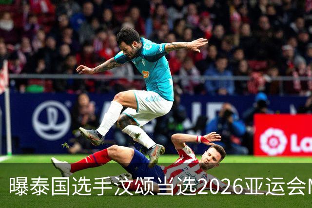 曝泰国选手汶颂当选2026亚运会MVP “七金王”张展硕无缘