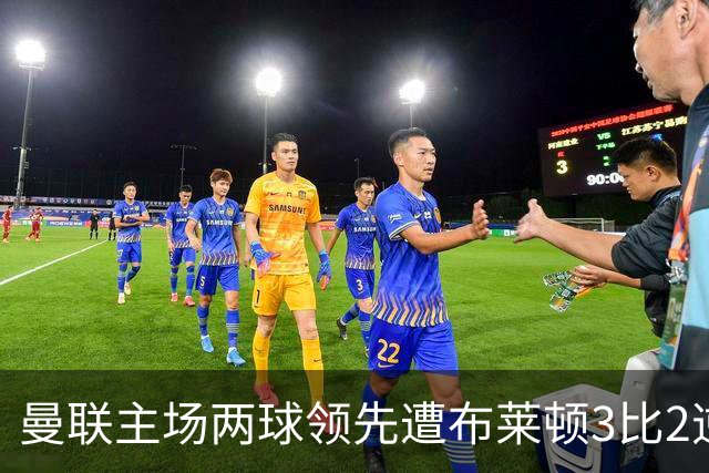曼联主场两球领先遭布莱顿3比2逆转，50年纪录终结