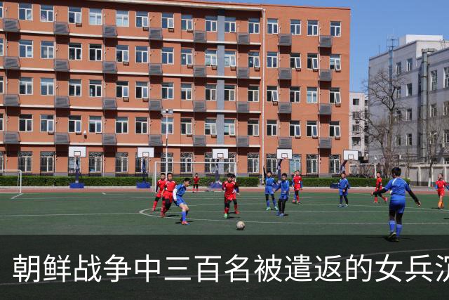 朝鲜战争中三百名被遣返的女兵沉默着带回百余名婴儿，生父成谜