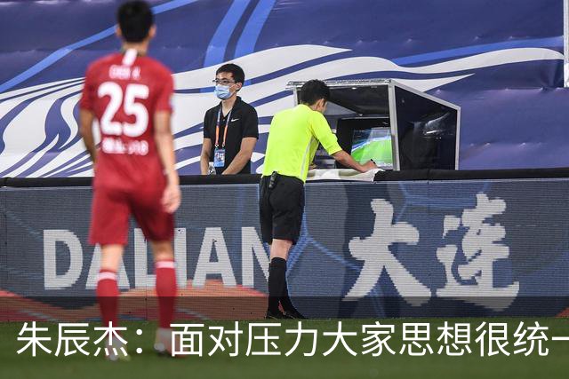 朱辰杰：面对压力大家思想很统一；被扳平后我们还想取得进球