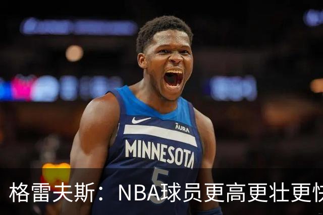 格雷夫斯：NBA球员更高更壮更快 身体对抗是进NBA后的最大变化