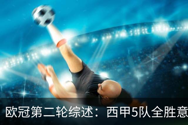 欧冠第二轮综述：西甲5队全胜意甲4队全败，英超赛事喜忧参半