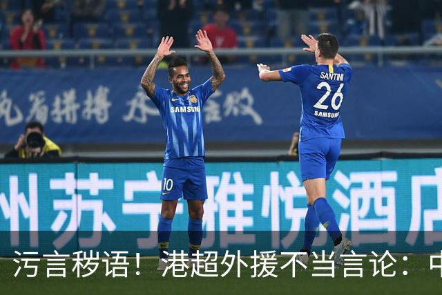 污言秽语！港超外援不当言论：中国人丑陋且短小 我只是来赚他们的钱