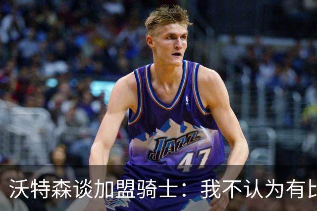 沃特森谈加盟骑士：我不认为有比这更适合我的环境