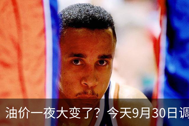 油价一夜大变了？今天9月30日调整后，全国加油站92、95汽油价格多少钱一升