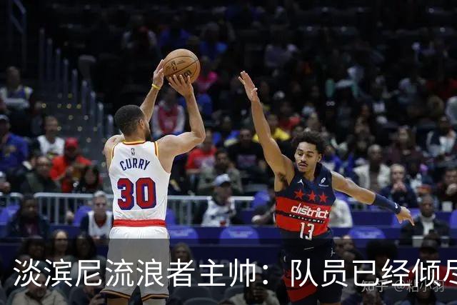 淡滨尼流浪者主帅：队员已经倾尽所有，非常可惜没有拿到三分