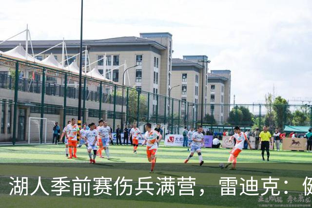 湖人季前赛伤兵满营，雷迪克：健康比赢球重要