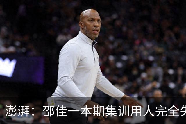 澎湃：邵佳一本期集训用人完全失败，上任后国足未形成明显风格