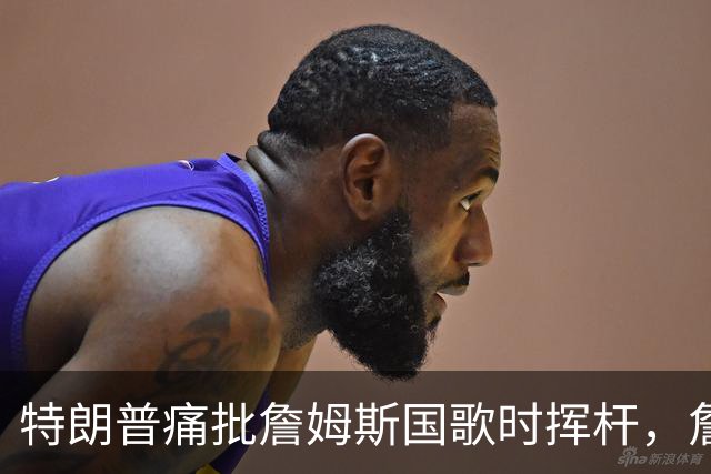 特朗普痛批詹姆斯国歌时挥杆，詹姆斯只回了一句